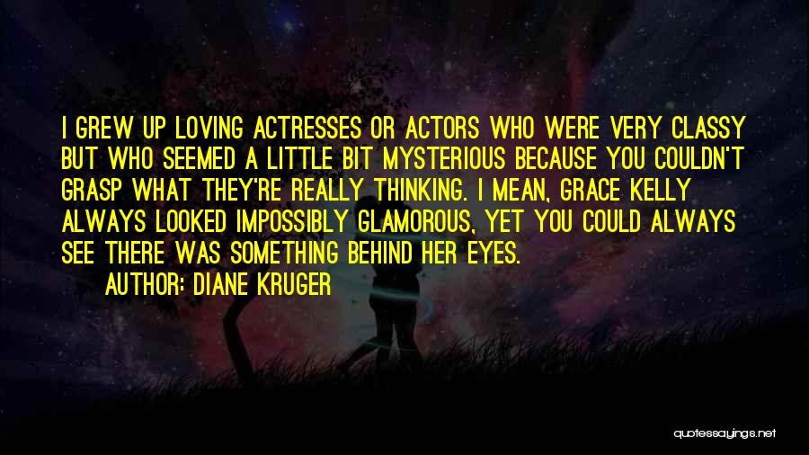 Diane Kruger Quotes: I Grew Up Loving Actresses Or Actors Who Were Very Classy But Who Seemed A Little Bit Mysterious Because You