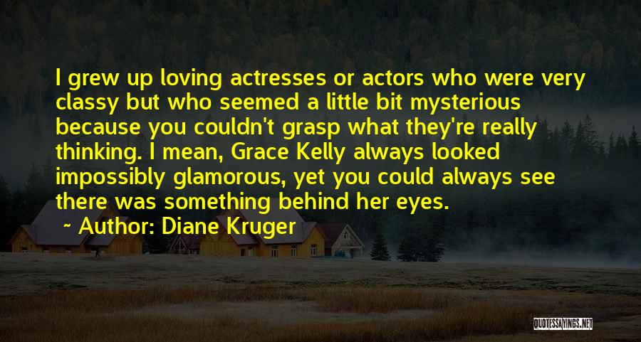 Diane Kruger Quotes: I Grew Up Loving Actresses Or Actors Who Were Very Classy But Who Seemed A Little Bit Mysterious Because You