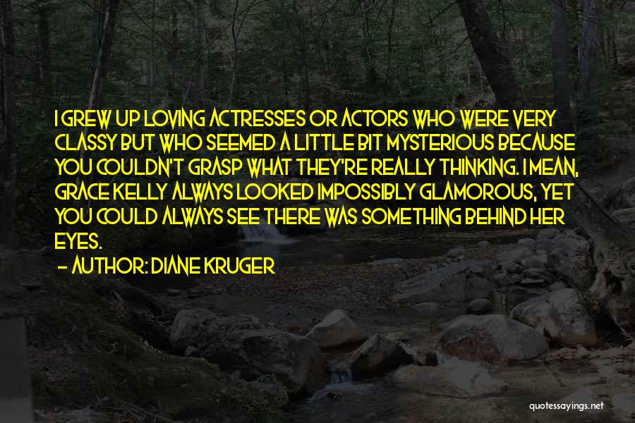 Diane Kruger Quotes: I Grew Up Loving Actresses Or Actors Who Were Very Classy But Who Seemed A Little Bit Mysterious Because You