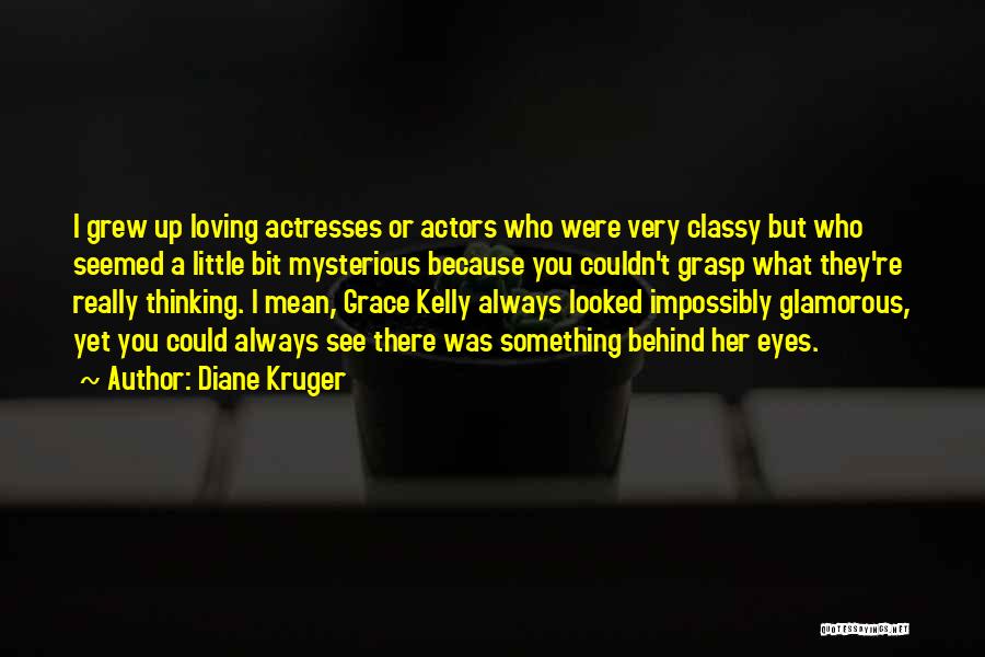 Diane Kruger Quotes: I Grew Up Loving Actresses Or Actors Who Were Very Classy But Who Seemed A Little Bit Mysterious Because You