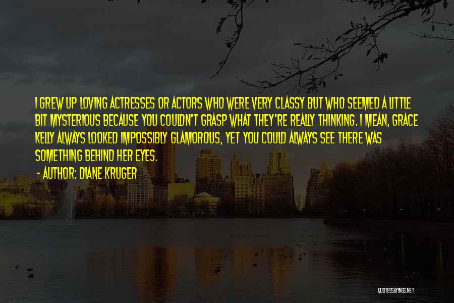 Diane Kruger Quotes: I Grew Up Loving Actresses Or Actors Who Were Very Classy But Who Seemed A Little Bit Mysterious Because You