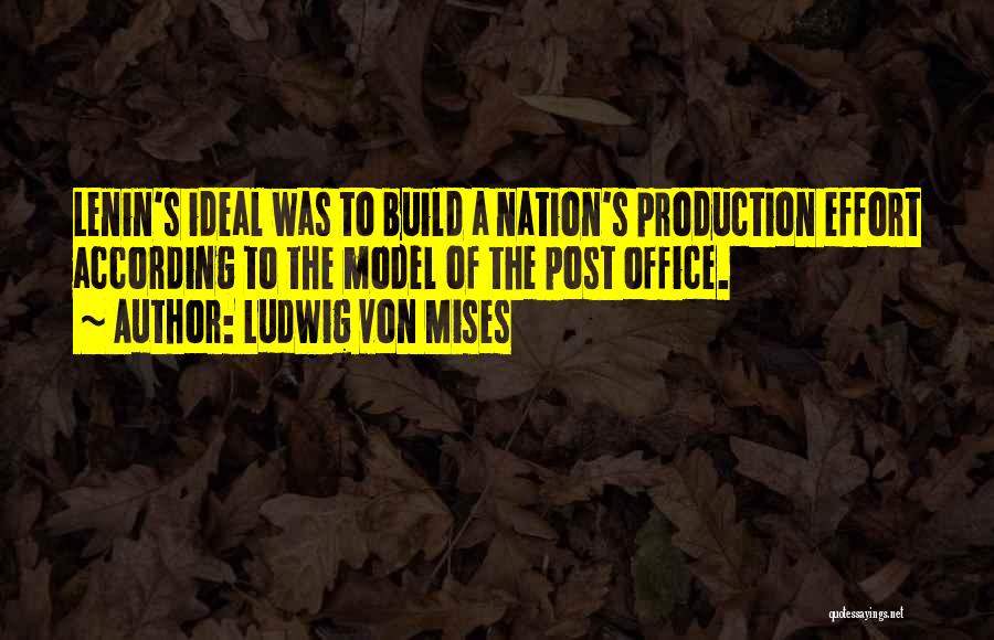 Ludwig Von Mises Quotes: Lenin's Ideal Was To Build A Nation's Production Effort According To The Model Of The Post Office.