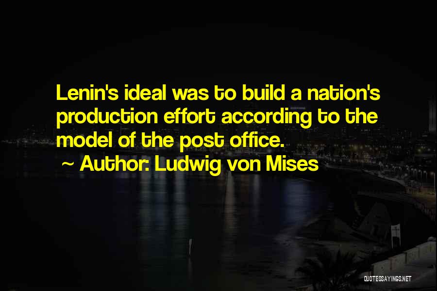 Ludwig Von Mises Quotes: Lenin's Ideal Was To Build A Nation's Production Effort According To The Model Of The Post Office.