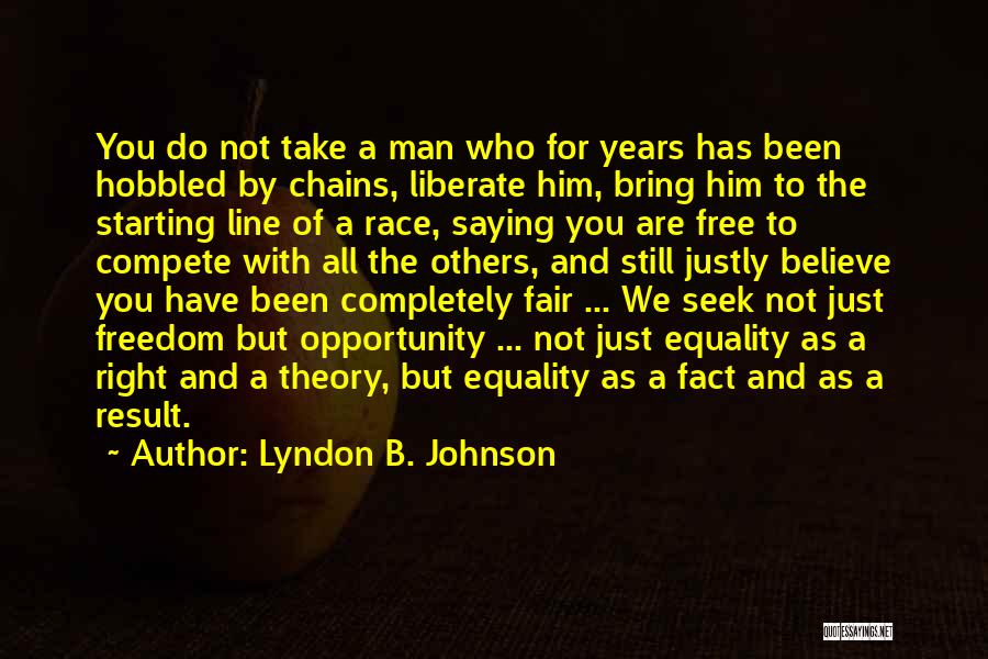 Lyndon B. Johnson Quotes: You Do Not Take A Man Who For Years Has Been Hobbled By Chains, Liberate Him, Bring Him To The