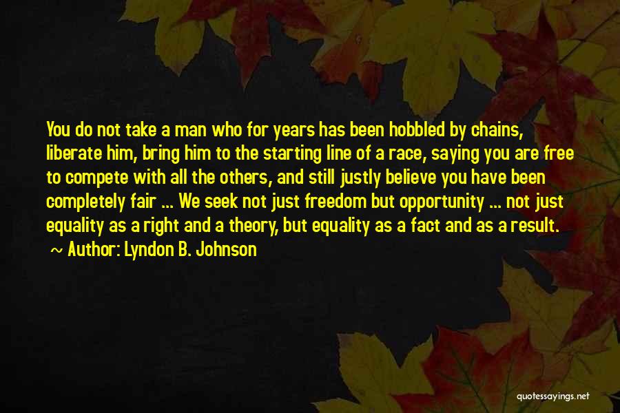 Lyndon B. Johnson Quotes: You Do Not Take A Man Who For Years Has Been Hobbled By Chains, Liberate Him, Bring Him To The