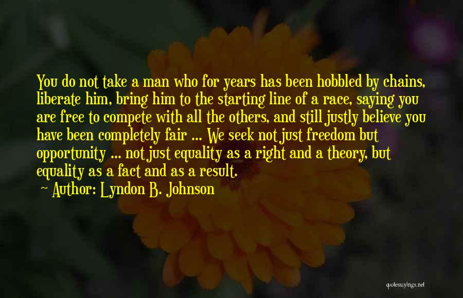 Lyndon B. Johnson Quotes: You Do Not Take A Man Who For Years Has Been Hobbled By Chains, Liberate Him, Bring Him To The