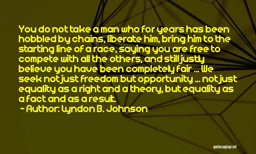 Lyndon B. Johnson Quotes: You Do Not Take A Man Who For Years Has Been Hobbled By Chains, Liberate Him, Bring Him To The