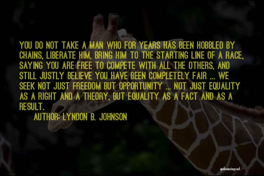 Lyndon B. Johnson Quotes: You Do Not Take A Man Who For Years Has Been Hobbled By Chains, Liberate Him, Bring Him To The