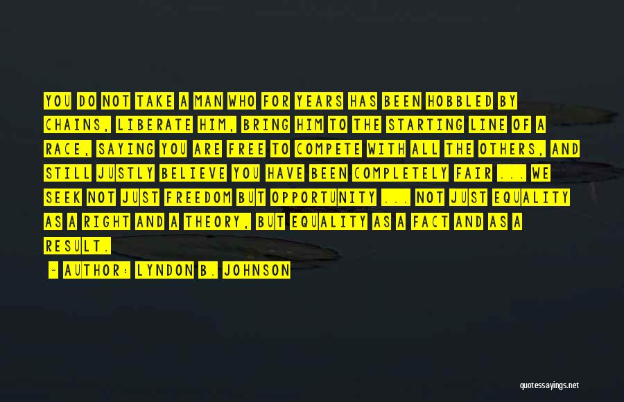 Lyndon B. Johnson Quotes: You Do Not Take A Man Who For Years Has Been Hobbled By Chains, Liberate Him, Bring Him To The