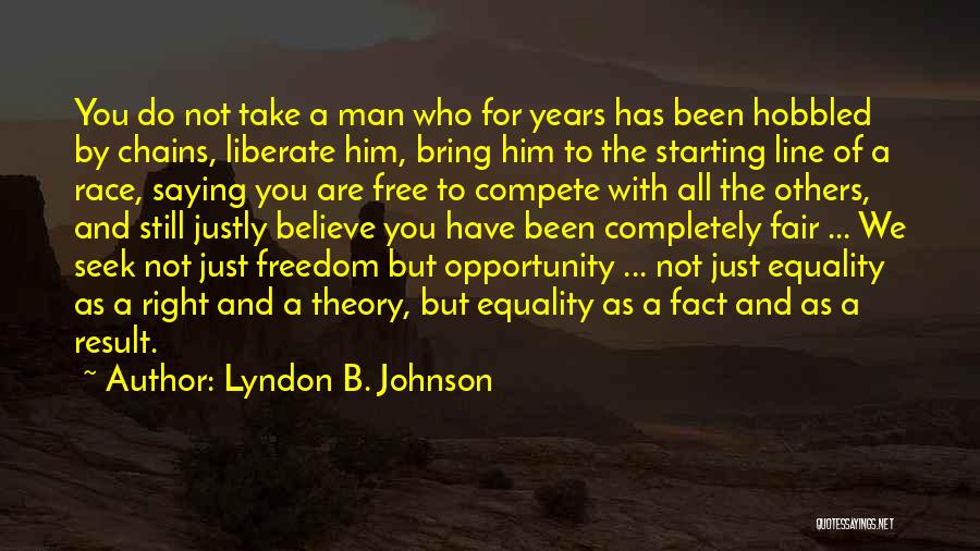 Lyndon B. Johnson Quotes: You Do Not Take A Man Who For Years Has Been Hobbled By Chains, Liberate Him, Bring Him To The