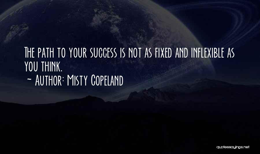 Misty Copeland Quotes: The Path To Your Success Is Not As Fixed And Inflexible As You Think.