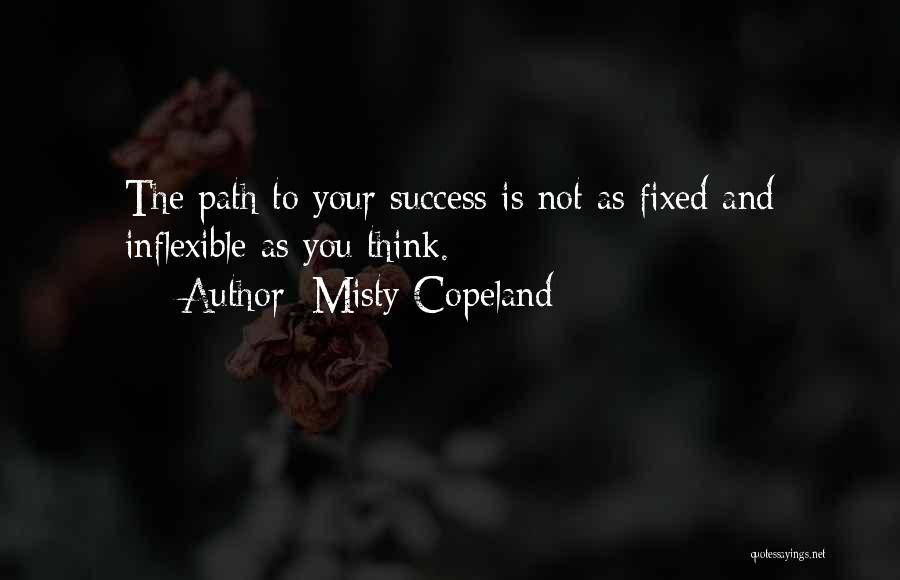 Misty Copeland Quotes: The Path To Your Success Is Not As Fixed And Inflexible As You Think.