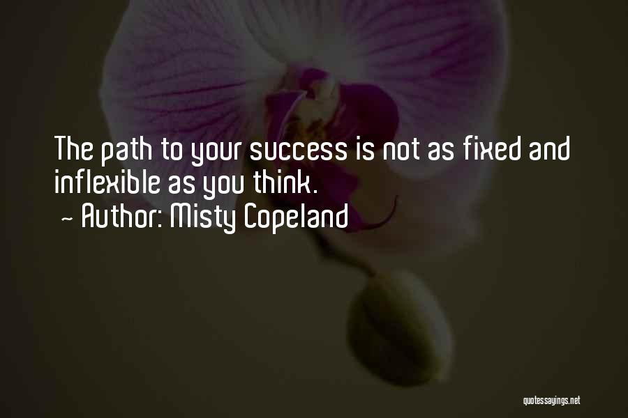 Misty Copeland Quotes: The Path To Your Success Is Not As Fixed And Inflexible As You Think.