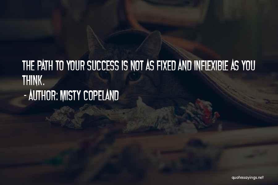 Misty Copeland Quotes: The Path To Your Success Is Not As Fixed And Inflexible As You Think.