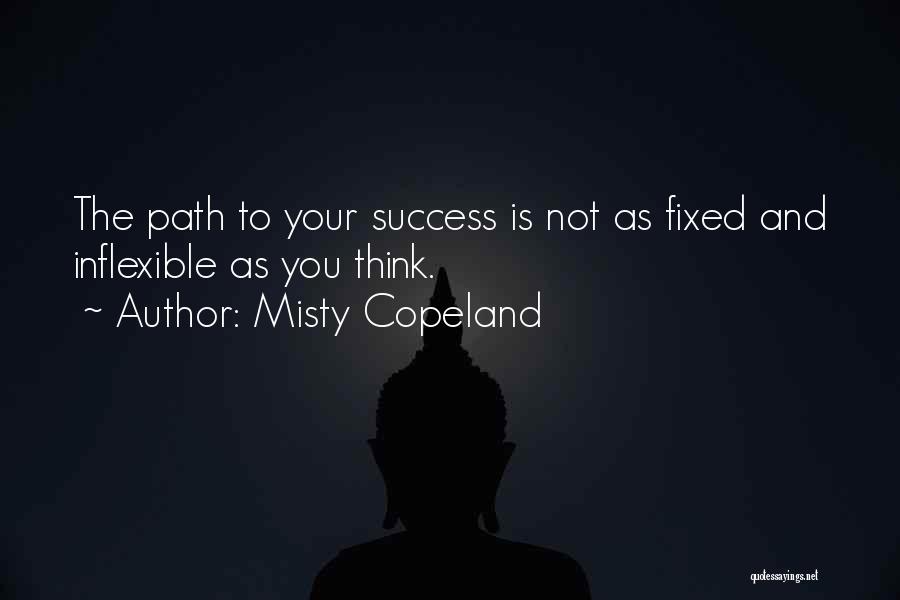 Misty Copeland Quotes: The Path To Your Success Is Not As Fixed And Inflexible As You Think.