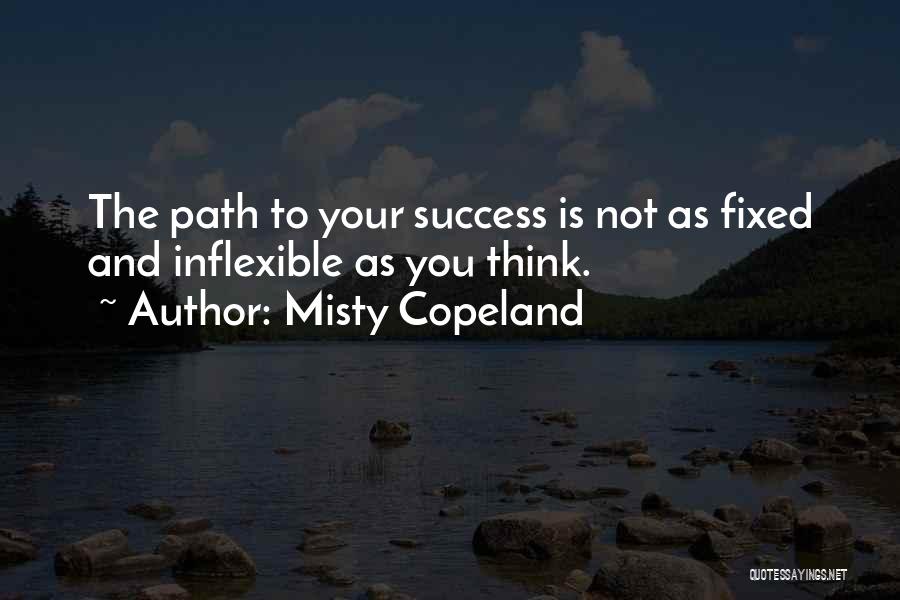 Misty Copeland Quotes: The Path To Your Success Is Not As Fixed And Inflexible As You Think.