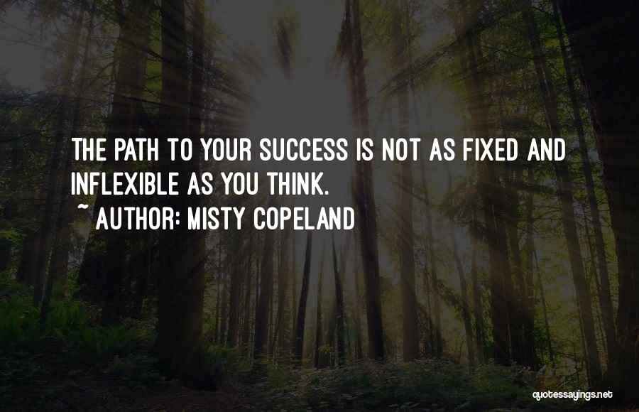 Misty Copeland Quotes: The Path To Your Success Is Not As Fixed And Inflexible As You Think.