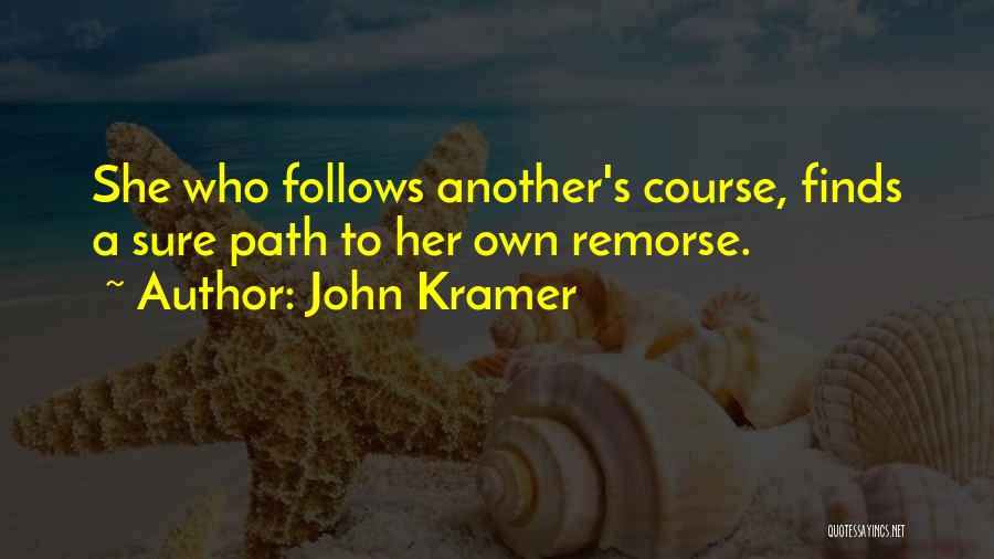 John Kramer Quotes: She Who Follows Another's Course, Finds A Sure Path To Her Own Remorse.