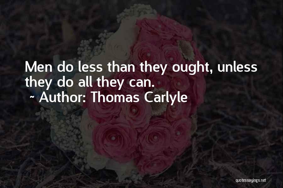 Thomas Carlyle Quotes: Men Do Less Than They Ought, Unless They Do All They Can.