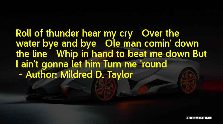 Mildred D. Taylor Quotes: Roll Of Thunder Hear My Cry Over The Water Bye And Bye Ole Man Comin' Down The Line Whip In