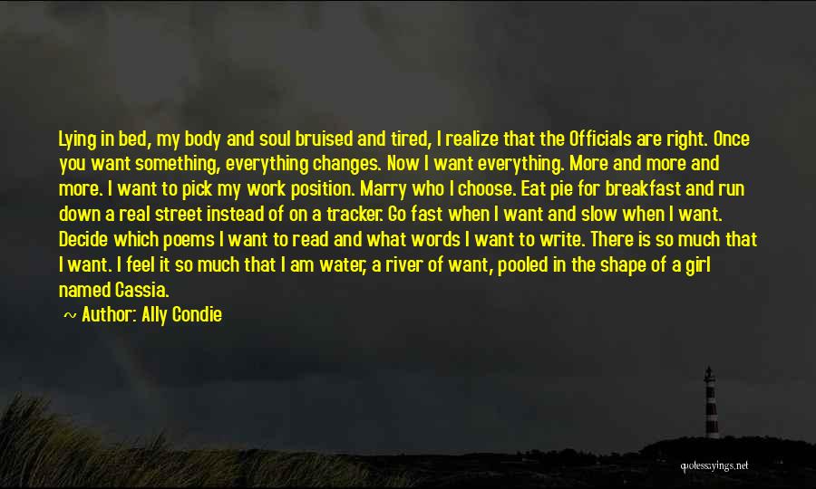 Ally Condie Quotes: Lying In Bed, My Body And Soul Bruised And Tired, I Realize That The Officials Are Right. Once You Want