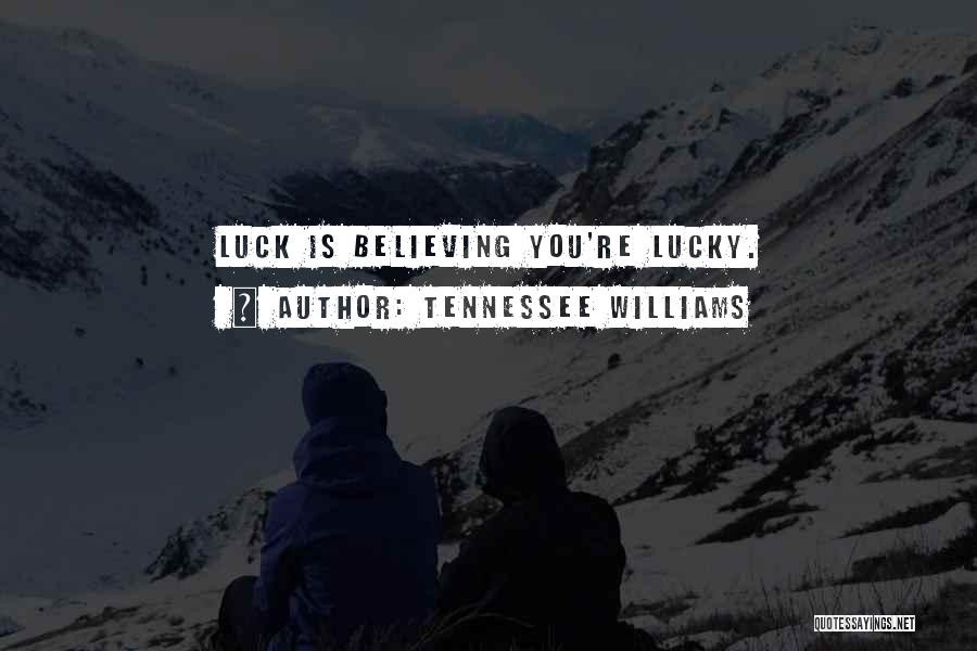 Tennessee Williams Quotes: Luck Is Believing You're Lucky.