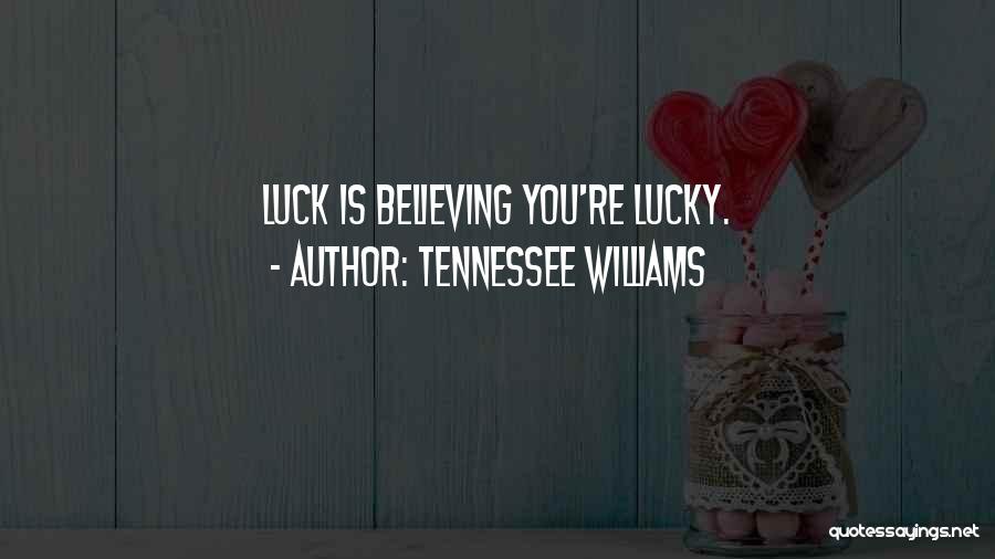 Tennessee Williams Quotes: Luck Is Believing You're Lucky.
