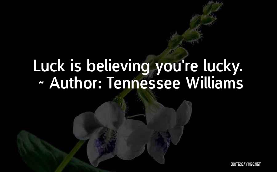 Tennessee Williams Quotes: Luck Is Believing You're Lucky.