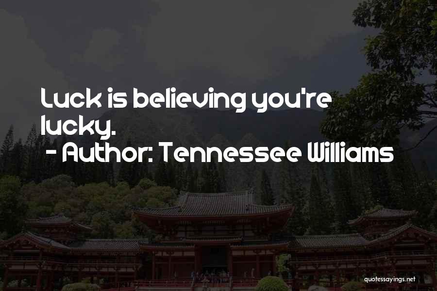 Tennessee Williams Quotes: Luck Is Believing You're Lucky.