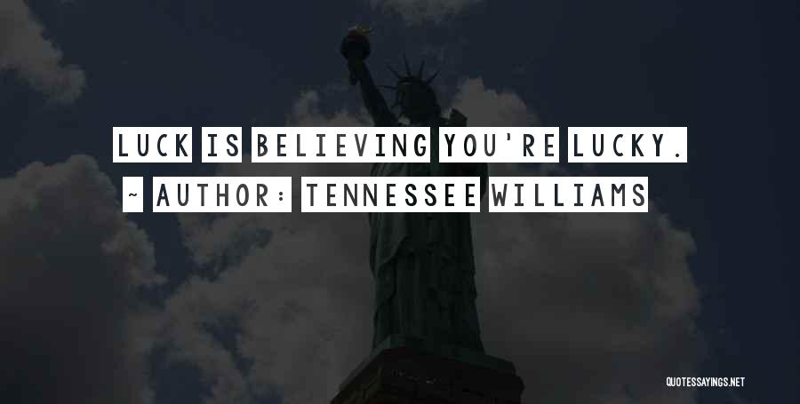 Tennessee Williams Quotes: Luck Is Believing You're Lucky.