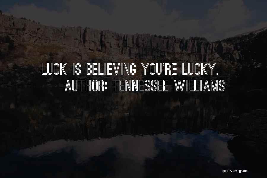 Tennessee Williams Quotes: Luck Is Believing You're Lucky.