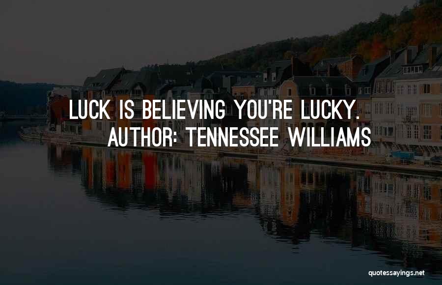 Tennessee Williams Quotes: Luck Is Believing You're Lucky.
