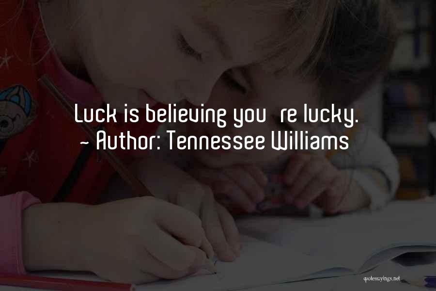Tennessee Williams Quotes: Luck Is Believing You're Lucky.