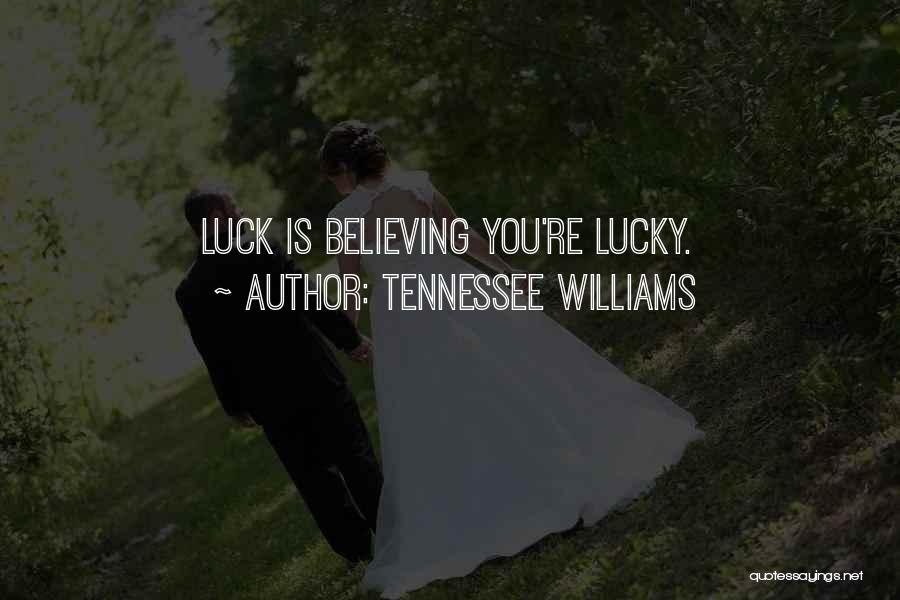 Tennessee Williams Quotes: Luck Is Believing You're Lucky.