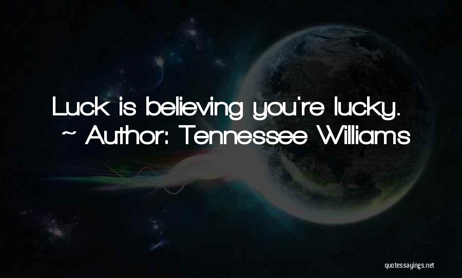 Tennessee Williams Quotes: Luck Is Believing You're Lucky.