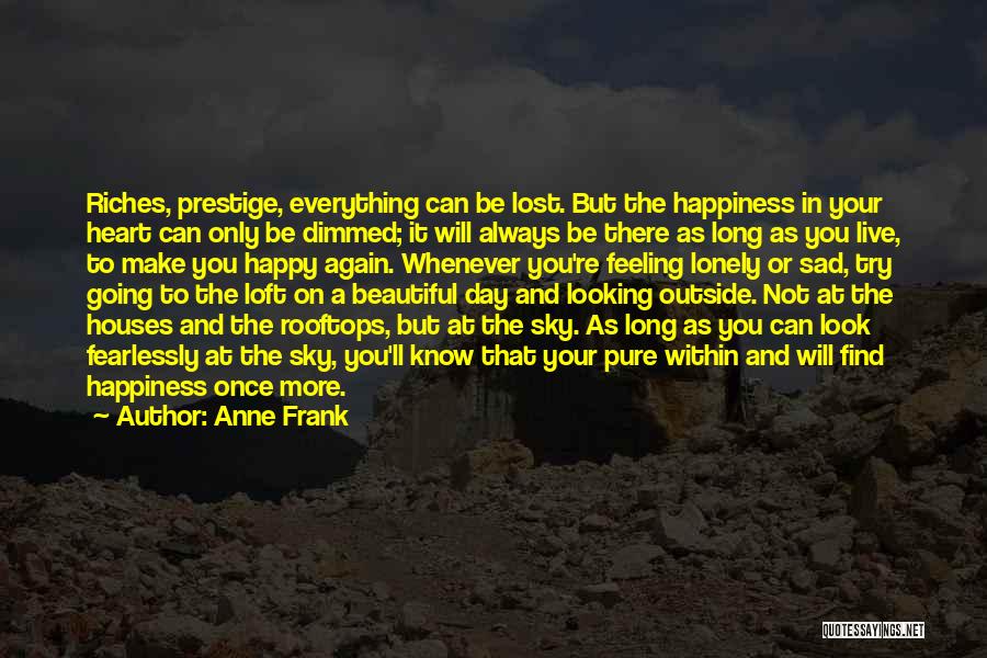 Anne Frank Quotes: Riches, Prestige, Everything Can Be Lost. But The Happiness In Your Heart Can Only Be Dimmed; It Will Always Be