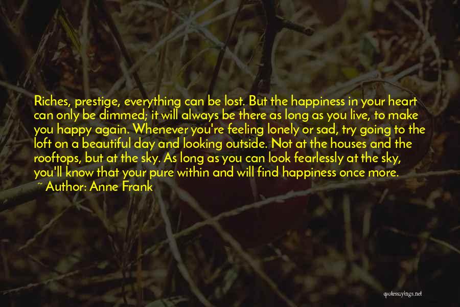 Anne Frank Quotes: Riches, Prestige, Everything Can Be Lost. But The Happiness In Your Heart Can Only Be Dimmed; It Will Always Be
