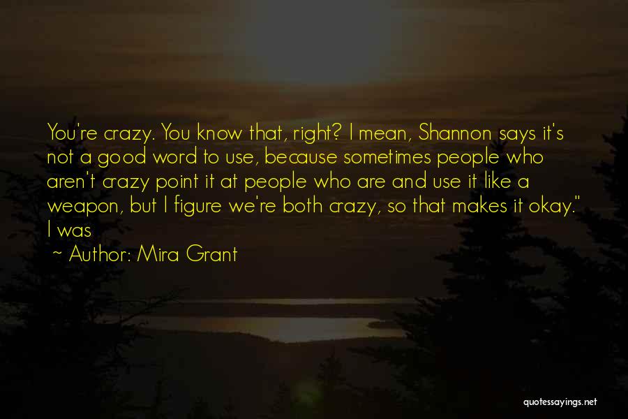 Mira Grant Quotes: You're Crazy. You Know That, Right? I Mean, Shannon Says It's Not A Good Word To Use, Because Sometimes People