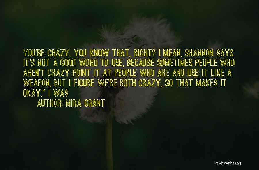 Mira Grant Quotes: You're Crazy. You Know That, Right? I Mean, Shannon Says It's Not A Good Word To Use, Because Sometimes People
