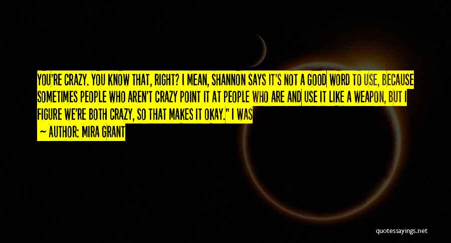 Mira Grant Quotes: You're Crazy. You Know That, Right? I Mean, Shannon Says It's Not A Good Word To Use, Because Sometimes People