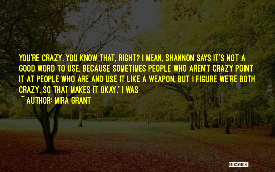 Mira Grant Quotes: You're Crazy. You Know That, Right? I Mean, Shannon Says It's Not A Good Word To Use, Because Sometimes People