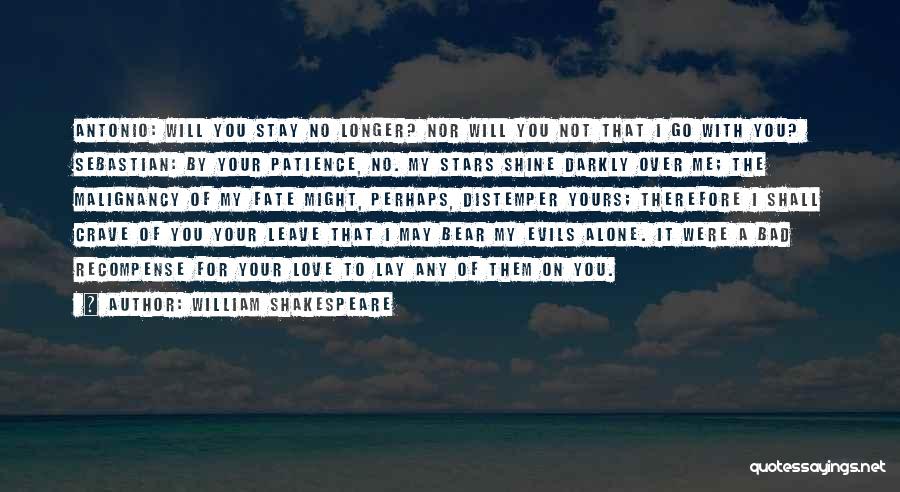 William Shakespeare Quotes: Antonio: Will You Stay No Longer? Nor Will You Not That I Go With You? Sebastian: By Your Patience, No.