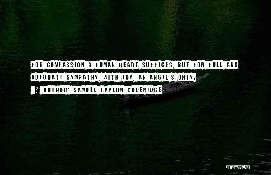 Samuel Taylor Coleridge Quotes: For Compassion A Human Heart Suffices, But For Full And Adequate Sympathy, With Joy, An Angel's Only.