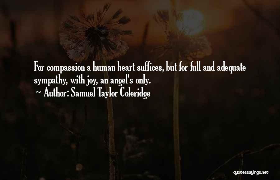 Samuel Taylor Coleridge Quotes: For Compassion A Human Heart Suffices, But For Full And Adequate Sympathy, With Joy, An Angel's Only.