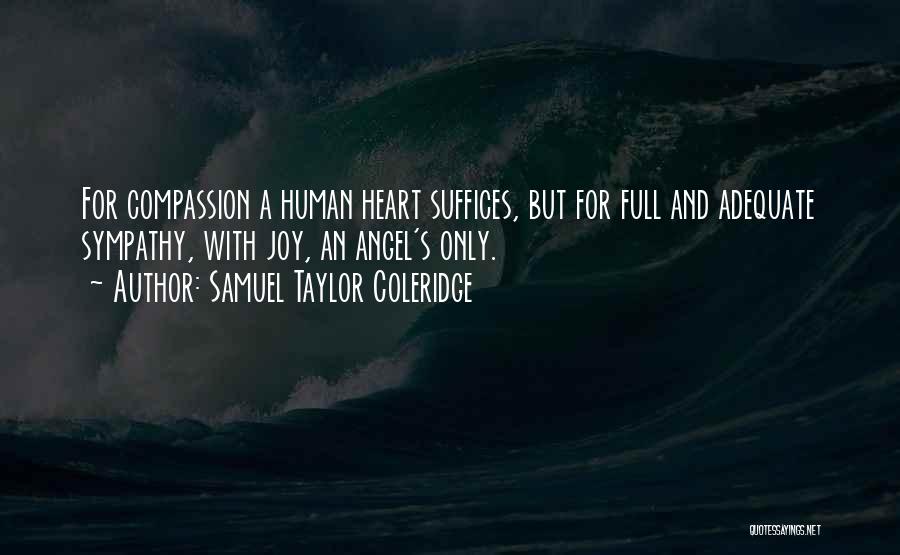 Samuel Taylor Coleridge Quotes: For Compassion A Human Heart Suffices, But For Full And Adequate Sympathy, With Joy, An Angel's Only.