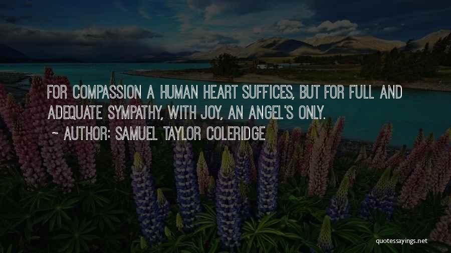 Samuel Taylor Coleridge Quotes: For Compassion A Human Heart Suffices, But For Full And Adequate Sympathy, With Joy, An Angel's Only.