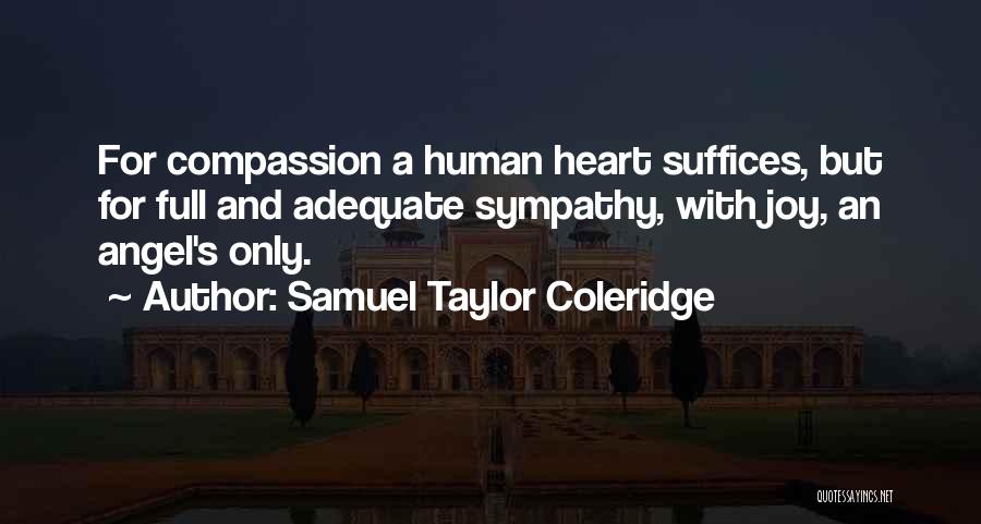 Samuel Taylor Coleridge Quotes: For Compassion A Human Heart Suffices, But For Full And Adequate Sympathy, With Joy, An Angel's Only.
