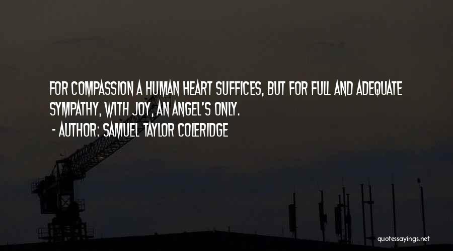Samuel Taylor Coleridge Quotes: For Compassion A Human Heart Suffices, But For Full And Adequate Sympathy, With Joy, An Angel's Only.