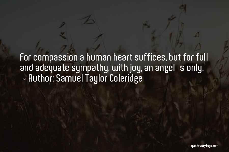 Samuel Taylor Coleridge Quotes: For Compassion A Human Heart Suffices, But For Full And Adequate Sympathy, With Joy, An Angel's Only.