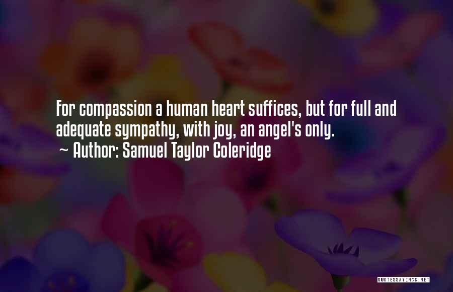 Samuel Taylor Coleridge Quotes: For Compassion A Human Heart Suffices, But For Full And Adequate Sympathy, With Joy, An Angel's Only.
